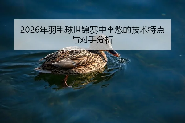 2026年羽毛球世锦赛中李悠的技术特点与对手分析