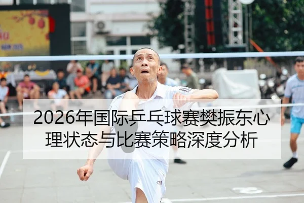 2026年国际乒乓球赛樊振东心理状态与比赛策略深度分析