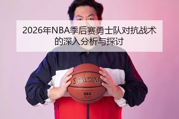 2026年NBA季后赛勇士队对抗战术的深入分析与探讨