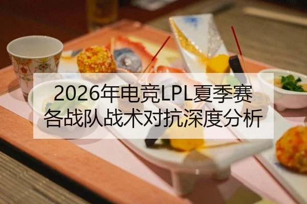 2026年电竞LPL夏季赛各战队战术对抗深度分析