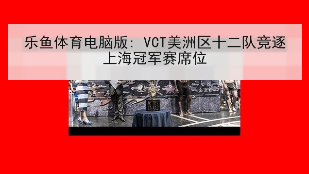 乐鱼体育电脑版: VCT美洲区十二队竞逐上海冠军赛席位 乐鱼体育电脑版: VCT美洲区十二队竞逐上海冠军赛席位
