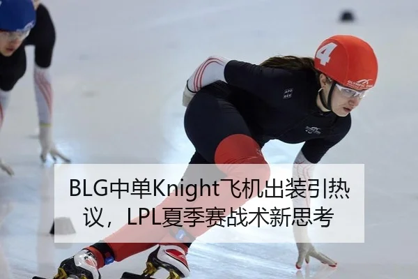 BLG中单Knight飞机出装引热议，LPL夏季赛战术新思考