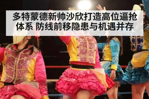 多特蒙德新帅沙欣打造高位逼抢体系 防线前移隐患与机遇并存