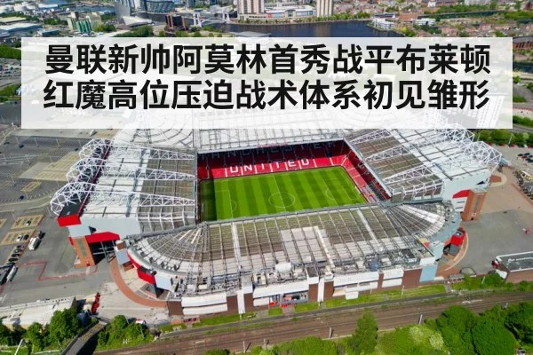 曼联新帅阿莫林首秀战平布莱顿 红魔高位压迫战术体系初见雏形